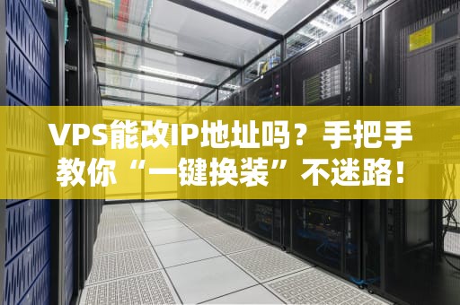 VPS能改IP地址吗？手把手教你“一键换装”不迷路！