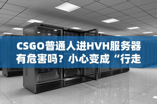 CSGO普通人进HVH服务器有危害吗？小心变成“行走的活靶子”！