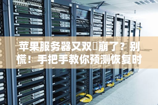 苹果服务器又双叒崩了？别慌！手把手教你预测恢复时间+自救妙招