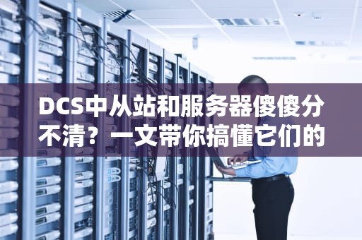 DCS中从站和服务器傻傻分不清？一文带你搞懂它们的区别！