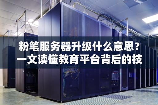 粉笔服务器升级什么意思？一文读懂教育平台背后的技术大改造！
