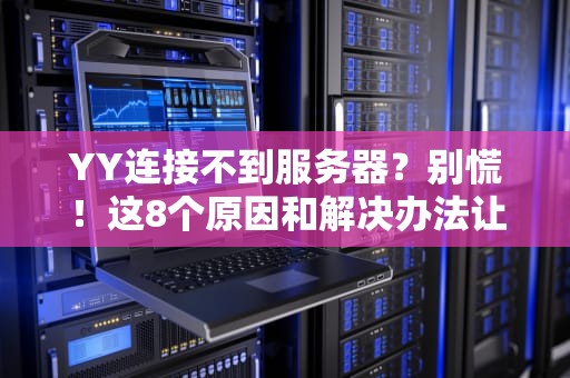 YY连接不到服务器？别慌！这8个原因和解决办法让你秒变技术大神