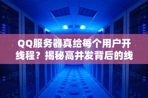QQ服务器真给每个用户开线程？揭秘高并发背后的线程管理术！