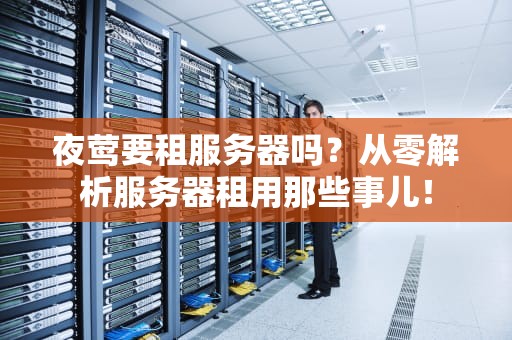 夜莺要租服务器吗？从零解析服务器租用那些事儿！