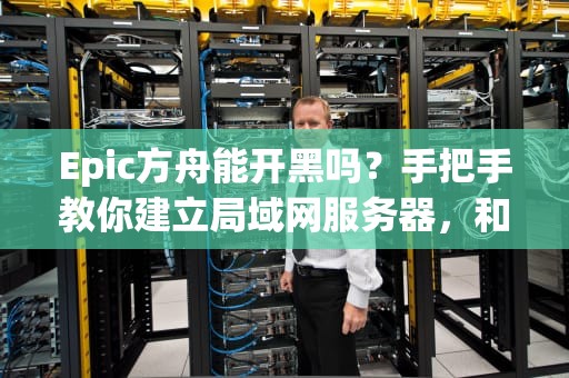 Epic方舟能开黑吗？手把手教你建立局域网服务器，和基友一起驯龙！