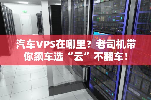 汽车VPS在哪里？老司机带你飙车选“云”不翻车！