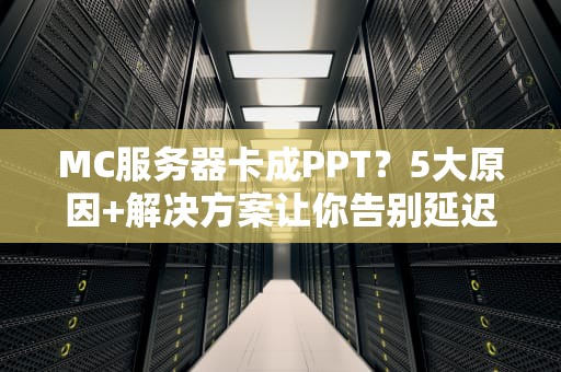 MC服务器卡成PPT？5大原因+解决方案让你告别延迟！
