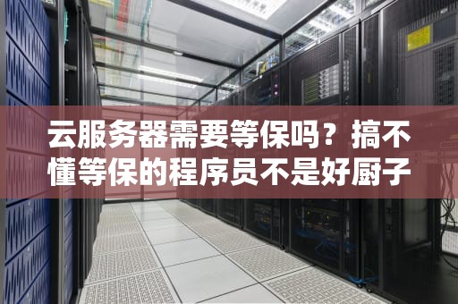 云服务器需要等保吗？搞不懂等保的程序员不是好厨子