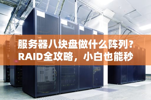 服务器八块盘做什么阵列？RAID全攻略，小白也能秒变老司机！