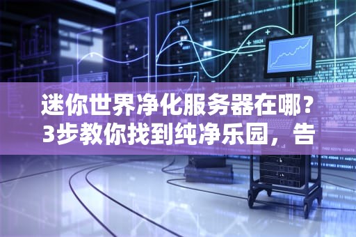 迷你世界净化服务器在哪？3步教你找到纯净乐园，告别熊孩子！