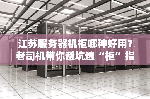 江苏服务器机柜哪种好用？老司机带你避坑选“柜”指南！