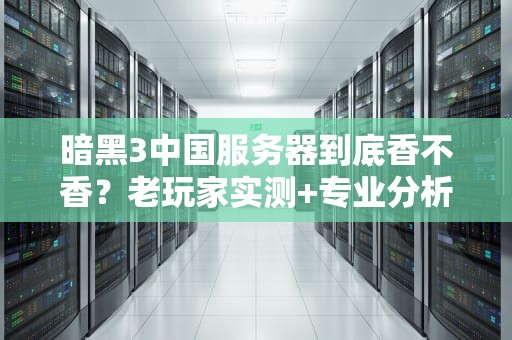 暗黑3中国服务器到底香不香？老玩家实测+专业分析，看完再决定入坑！