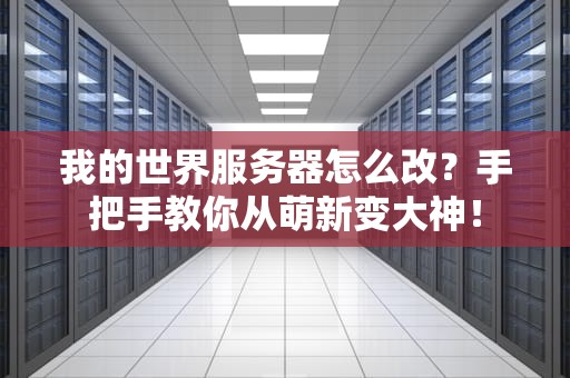我的世界服务器怎么改？手把手教你从萌新变大神！