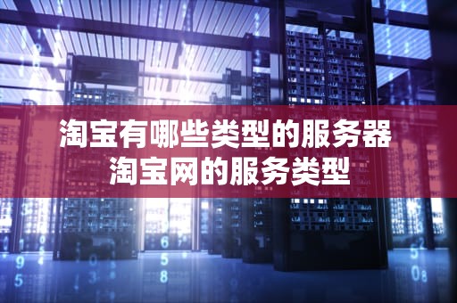 淘宝有哪些类型的服务器 淘宝网的服务类型