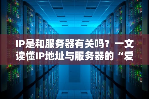 IP是和服务器有关吗？一文读懂IP地址与服务器的“爱恨情仇”