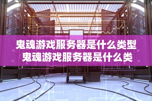 鬼魂游戏服务器是什么类型 鬼魂游戏服务器是什么类型的游戏