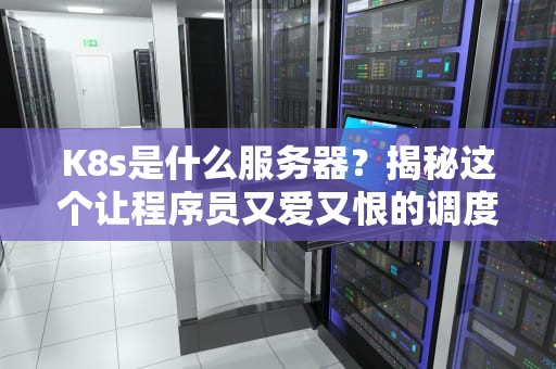 K8s是什么服务器？揭秘这个让程序员又爱又恨的调度员
