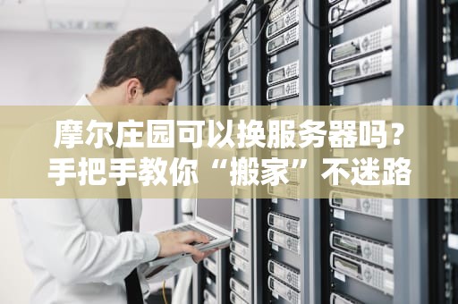 摩尔庄园可以换服务器吗？手把手教你“搬家”不迷路！