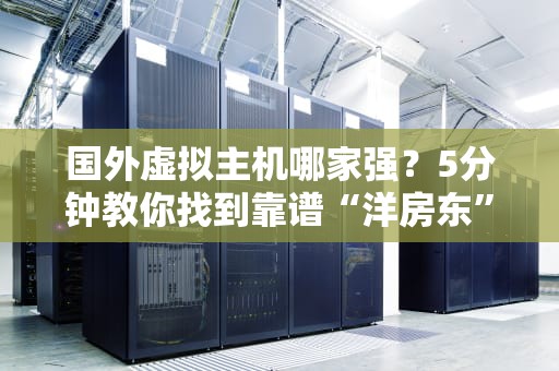 国外虚拟主机哪家强？5分钟教你找到靠谱“洋房东”！