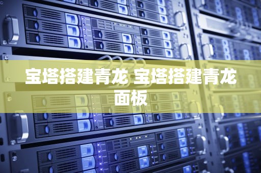 宝塔搭建青龙 宝塔搭建青龙面板