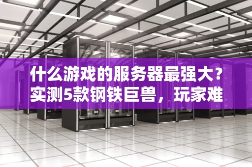 什么游戏的服务器最强大？实测5款钢铁巨兽，玩家难怪从没掉线！