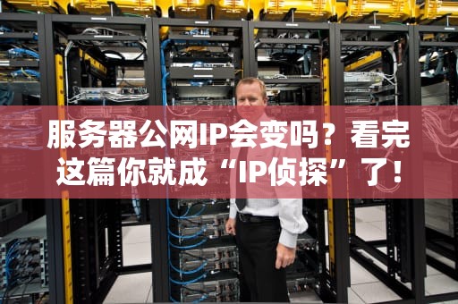 服务器公网IP会变吗？看完这篇你就成“IP侦探”了！