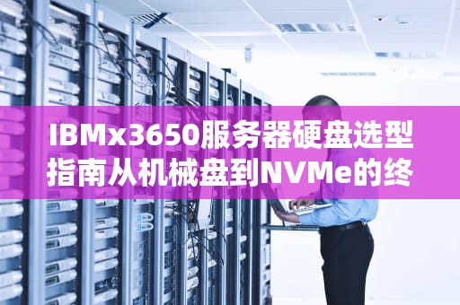 IBMx3650服务器硬盘选型指南从机械盘到NVMe的终极对决