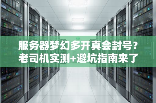 服务器梦幻多开真会封号？老司机实测+避坑指南来了！
