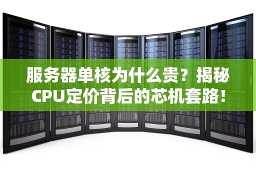 服务器单核为什么贵？揭秘CPU定价背后的芯机套路！