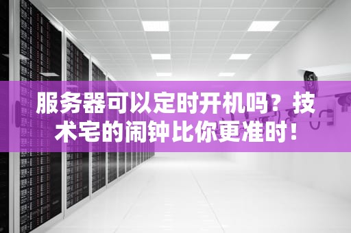 服务器可以定时开机吗？技术宅的闹钟比你更准时！