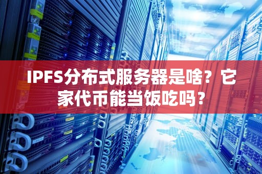 IPFS分布式服务器是啥？它家代币能当饭吃吗？