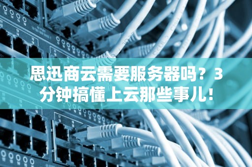 思迅商云需要服务器吗？3分钟搞懂上云那些事儿！