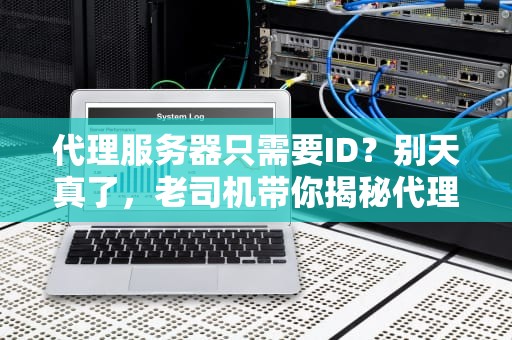 代理服务器只需要ID？别天真了，老司机带你揭秘代理那些事儿！