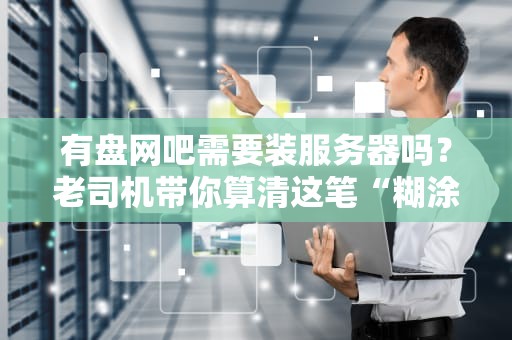 有盘网吧需要装服务器吗？老司机带你算清这笔“糊涂账”！