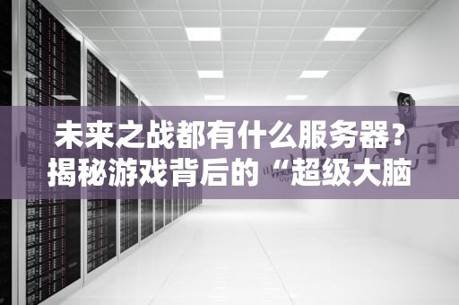 未来之战都有什么服务器？揭秘游戏背后的“超级大脑”