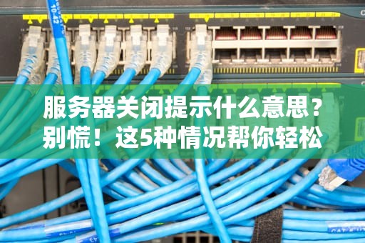 服务器关闭提示什么意思？别慌！这5种情况帮你轻松应对！