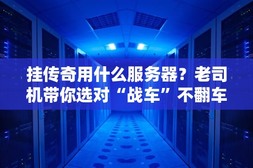 挂传奇用什么服务器？老司机带你选对“战车”不翻车！