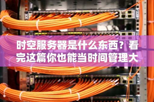 时空服务器是什么东西？看完这篇你也能当时间管理大师！
