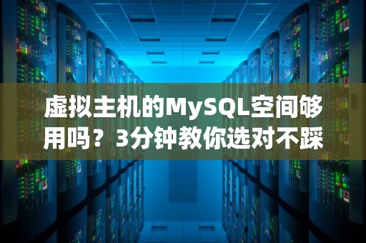 虚拟主机的MySQL空间够用吗？3分钟教你选对不踩坑！