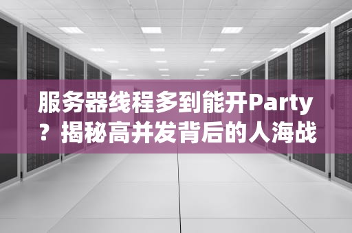 服务器线程多到能开Party？揭秘高并发背后的人海战术！
