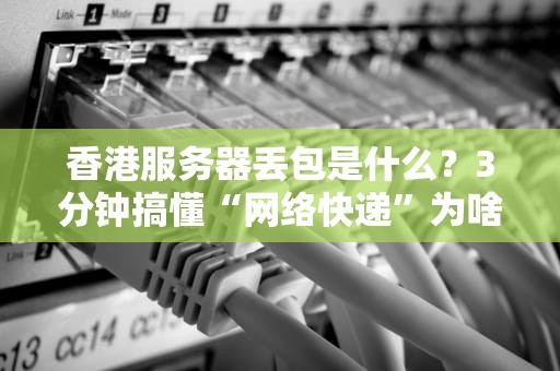 香港服务器丢包是什么？3分钟搞懂“网络快递”为啥送不到你家！