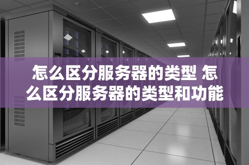 怎么区分服务器的类型 怎么区分服务器的类型和功能