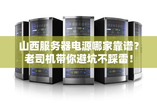 山西服务器电源哪家靠谱？老司机带你避坑不踩雷！