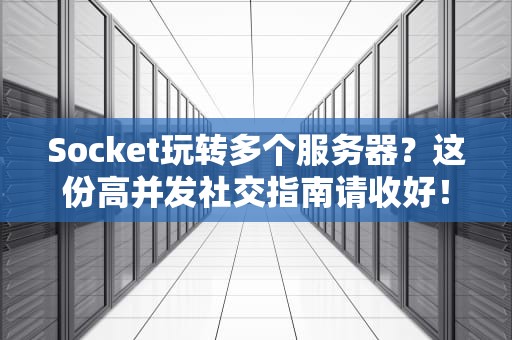 Socket玩转多个服务器？这份高并发社交指南请收好！