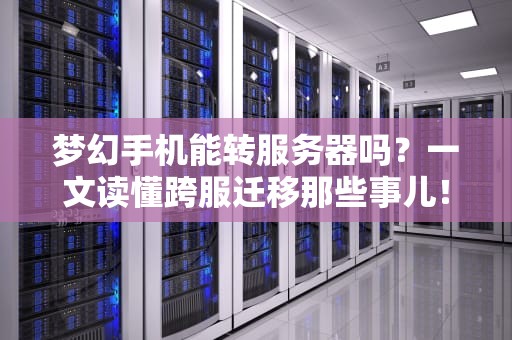梦幻手机能转服务器吗？一文读懂跨服迁移那些事儿！