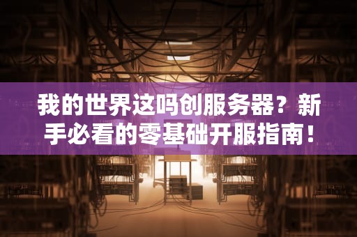 我的世界这吗创服务器？新手必看的零基础开服指南！