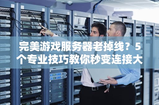 完美游戏服务器老掉线？5个专业技巧教你秒变连接大师！