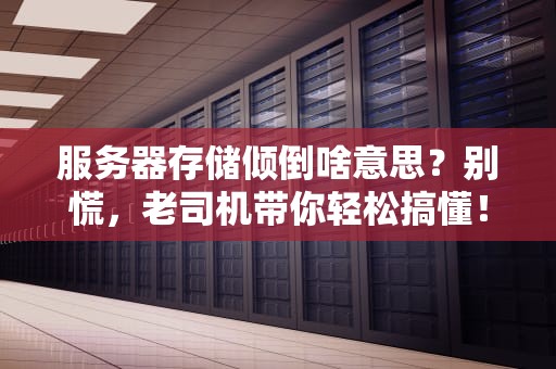 服务器存储倾倒啥意思？别慌，老司机带你轻松搞懂！