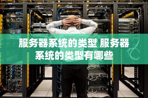 服务器系统的类型 服务器系统的类型有哪些