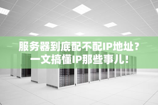 服务器到底配不配IP地址？一文搞懂IP那些事儿！